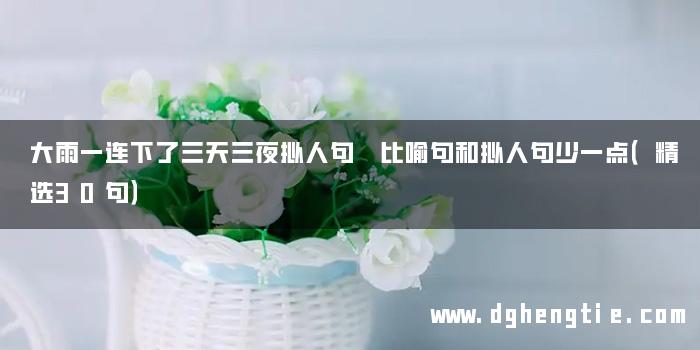 大雨一连下了三天三夜拟人句 比喻句和拟人句少一点（精选30句）